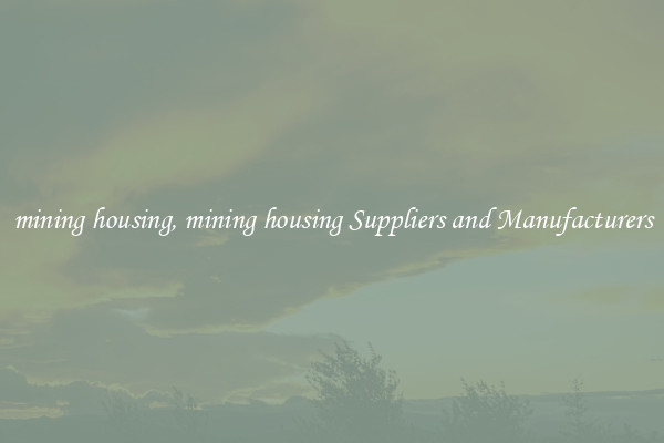 mining housing, mining housing Suppliers and Manufacturers