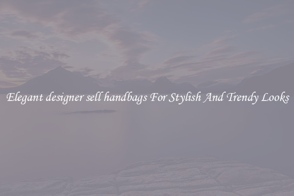 Elegant designer sell handbags For Stylish And Trendy Looks