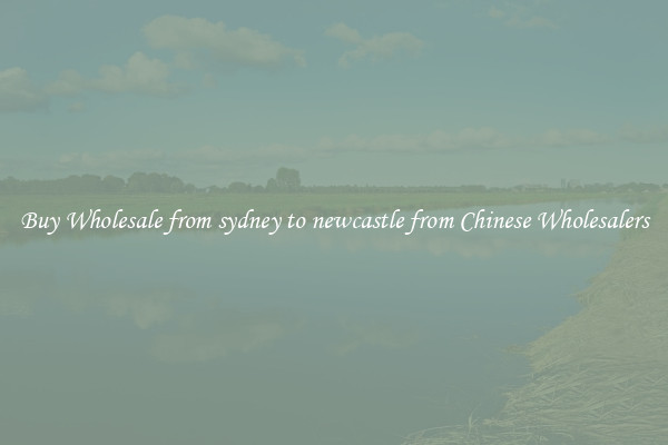 Buy Wholesale from sydney to newcastle from Chinese Wholesalers