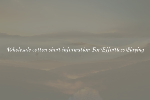 Wholesale cotton short information For Effortless Playing