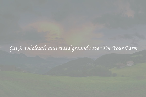 Get A wholesale anti weed ground cover For Your Farm