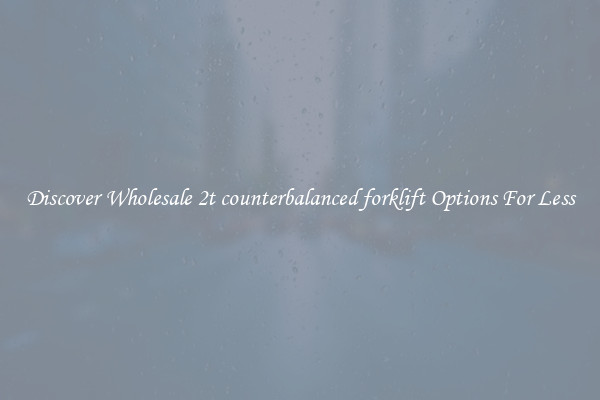 Discover Wholesale 2t counterbalanced forklift Options For Less