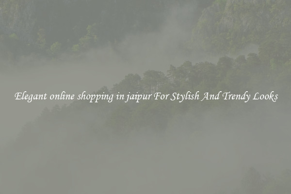 Elegant online shopping in jaipur For Stylish And Trendy Looks