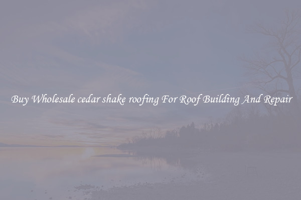 Buy Wholesale cedar shake roofing For Roof Building And Repair