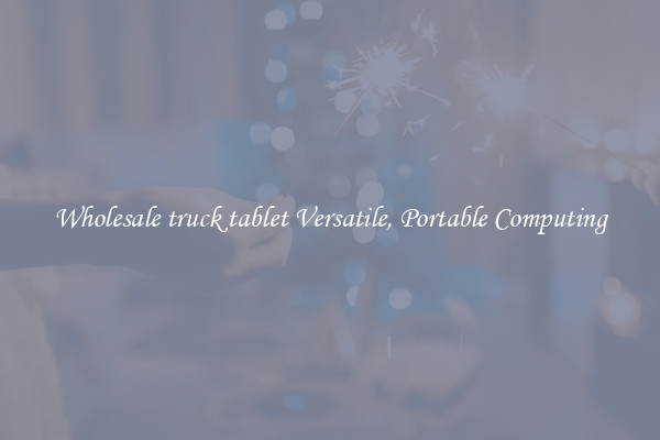 Wholesale truck tablet Versatile, Portable Computing