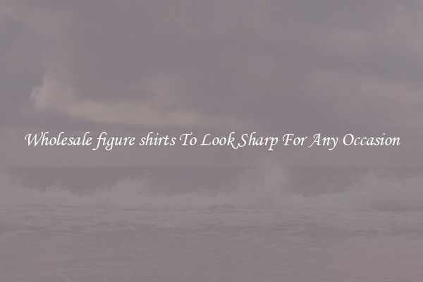 Wholesale figure shirts To Look Sharp For Any Occasion