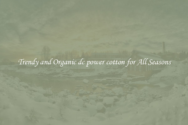 Trendy and Organic dc power cotton for All Seasons