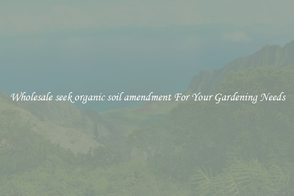 Wholesale seek organic soil amendment For Your Gardening Needs