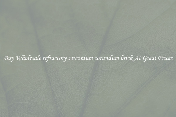 Buy Wholesale refractory zirconium corundum brick At Great Prices