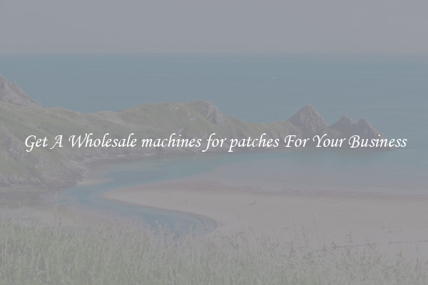 Get A Wholesale machines for patches For Your Business