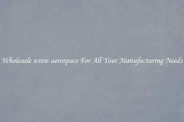 Wholesale screw aerospace For All Your Manufacturing Needs
