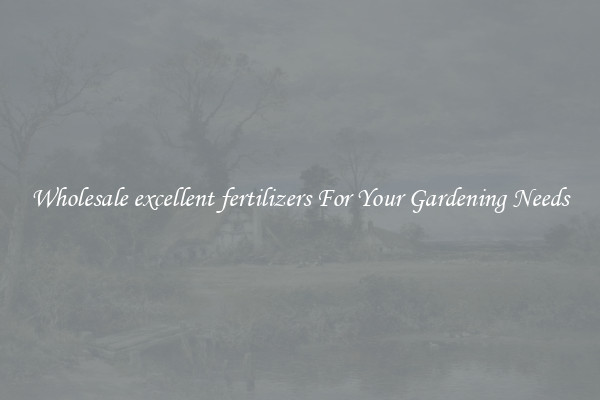 Wholesale excellent fertilizers For Your Gardening Needs