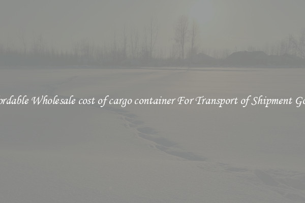 Affordable Wholesale cost of cargo container For Transport of Shipment Goods 