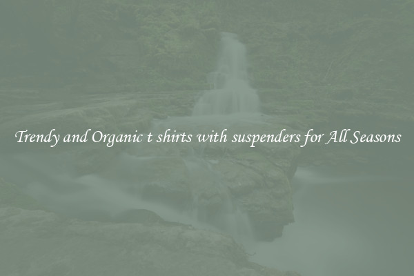 Trendy and Organic t shirts with suspenders for All Seasons