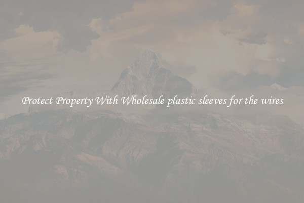 Protect Property With Wholesale plastic sleeves for the wires