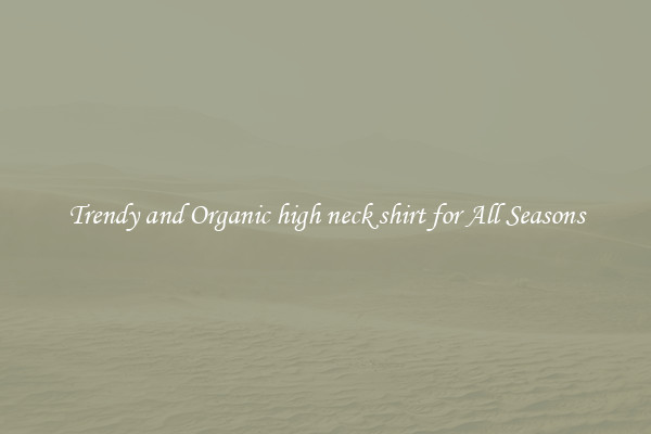 Trendy and Organic high neck shirt for All Seasons