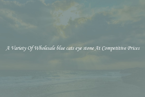 A Variety Of Wholesale blue cats eye stone At Competitive Prices