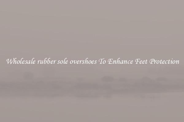 Wholesale rubber sole overshoes To Enhance Feet Protection