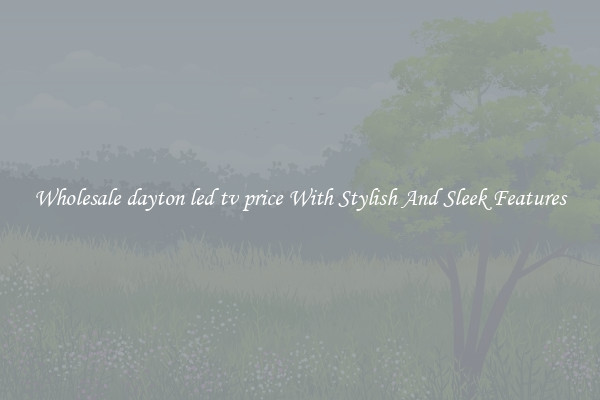 Wholesale dayton led tv price With Stylish And Sleek Features