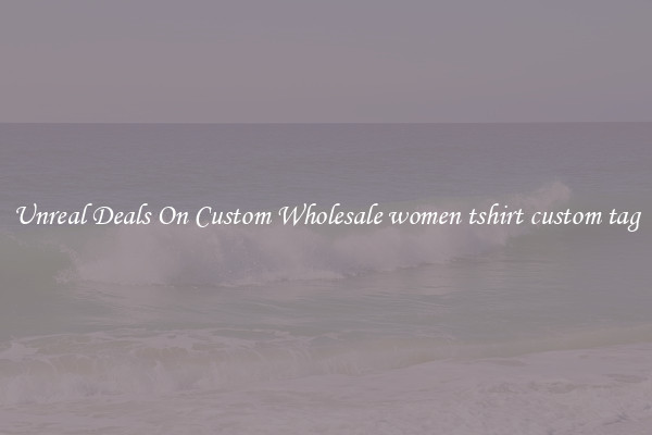 Unreal Deals On Custom Wholesale women tshirt custom tag