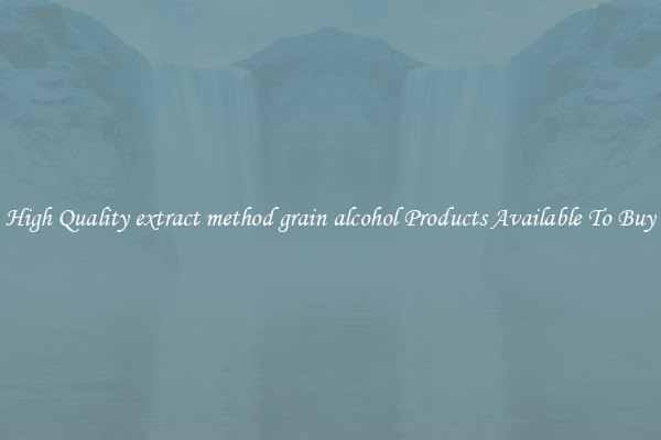 High Quality extract method grain alcohol Products Available To Buy