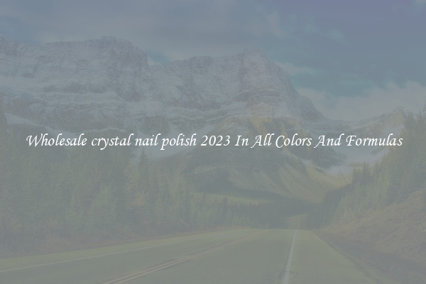 Wholesale crystal nail polish 2023 In All Colors And Formulas