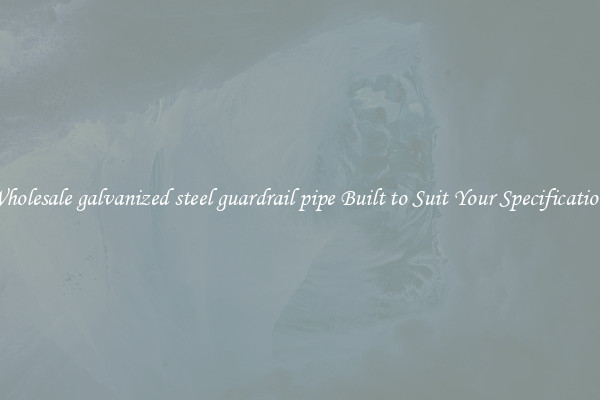 Wholesale galvanized steel guardrail pipe Built to Suit Your Specifications