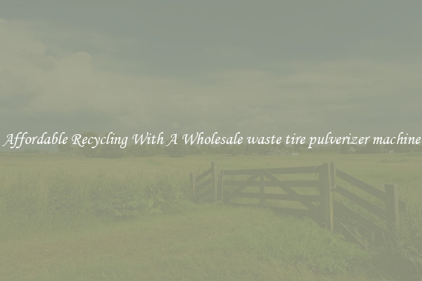 Affordable Recycling With A Wholesale waste tire pulverizer machine