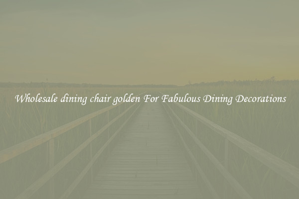 Wholesale dining chair golden For Fabulous Dining Decorations