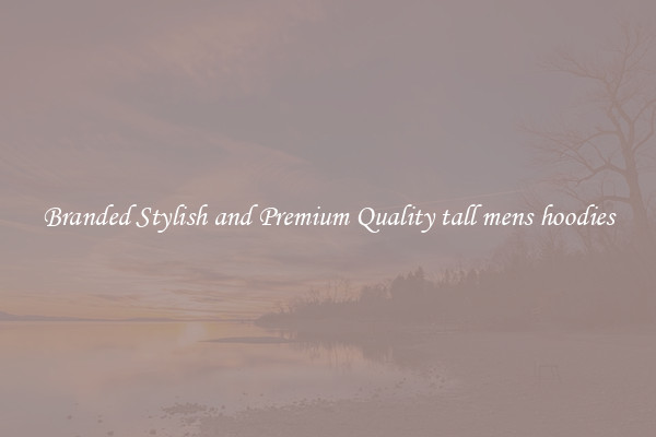 Branded Stylish and Premium Quality tall mens hoodies