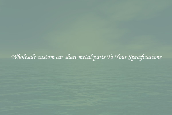 Wholesale custom car sheet metal parts To Your Specifications